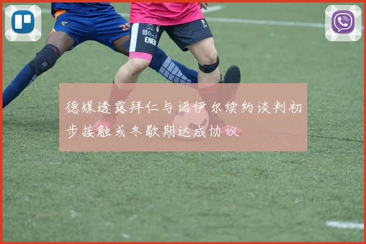 德媒透露拜仁与诺伊尔续约谈判初步接触或冬歇期达成协议