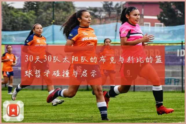 30天30队太阳队的布克与科比的篮球哲学碰撞与启示