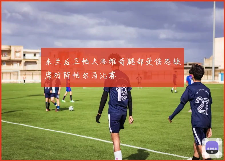 米兰后卫帕夫洛维奇腿部受伤恐缺席对阵帕尔马比赛