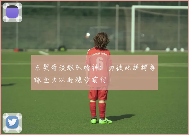 东契奇谈球队精神：为彼此拼搏每球全力以赴稳步前行