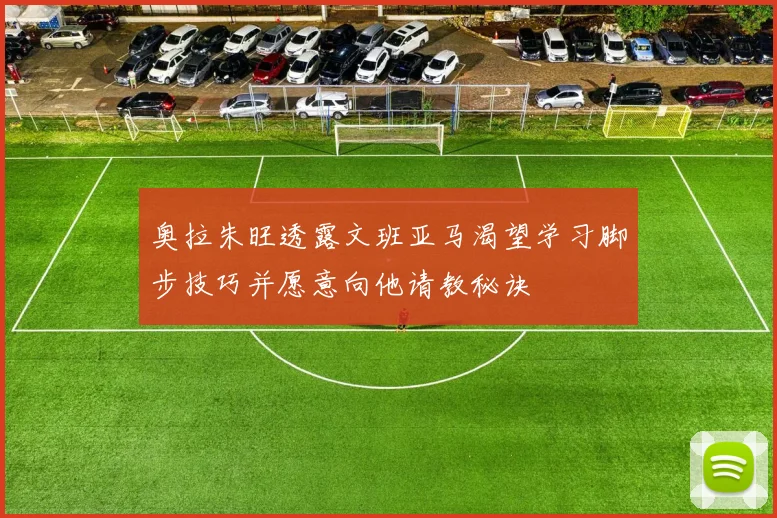 奥拉朱旺透露文班亚马渴望学习脚步技巧并愿意向他请教秘诀