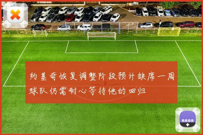 约基奇恢复调整阶段预计缺席一周球队仍需耐心等待他的回归