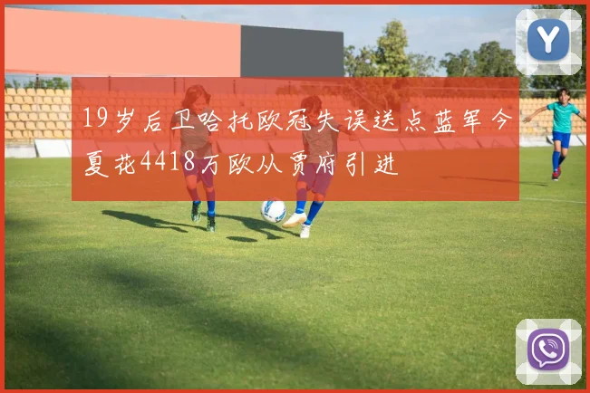 19岁后卫哈托欧冠失误送点蓝军今夏花4418万欧从贾府引进
