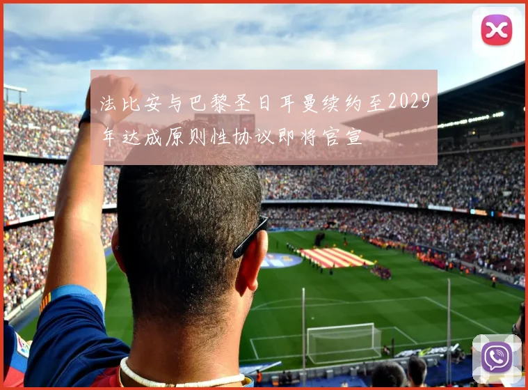 法比安与巴黎圣日耳曼续约至2029年达成原则性协议即将官宣