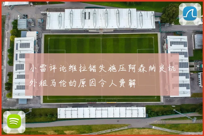 小雷评论维拉错失施压阿森纳良机外租马伦的原因令人费解