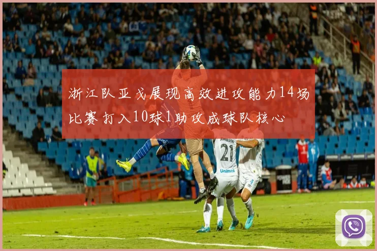 浙江队亚戈展现高效进攻能力14场比赛打入10球1助攻成球队核心