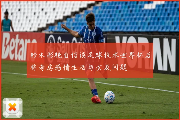 铃木彩艳自信谈足球技术世界杯后将考虑感情生活与女友问题