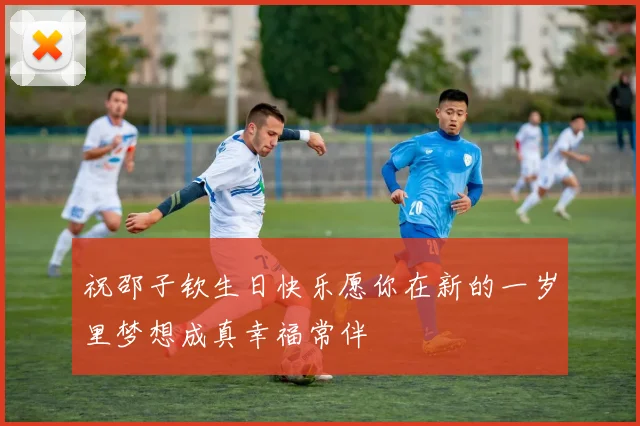 祝邵子钦生日快乐愿你在新的一岁里梦想成真幸福常伴