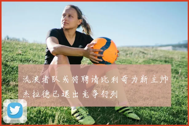 流浪者队或将聘请比利奇为新主帅杰拉德已退出竞争行列